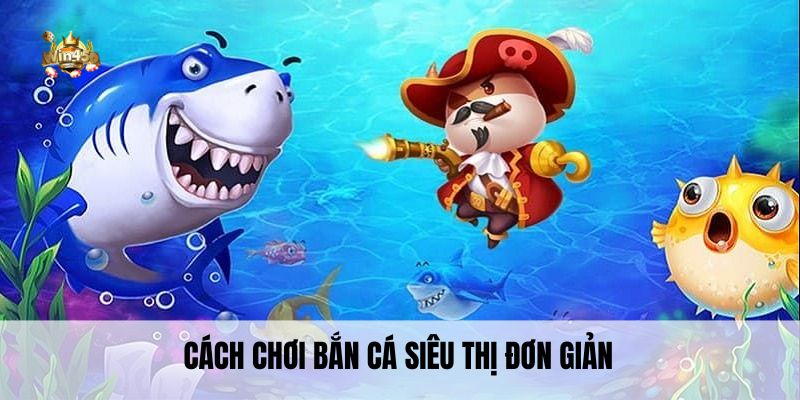 Cách chơi bắn cá siêu thị đơn giản