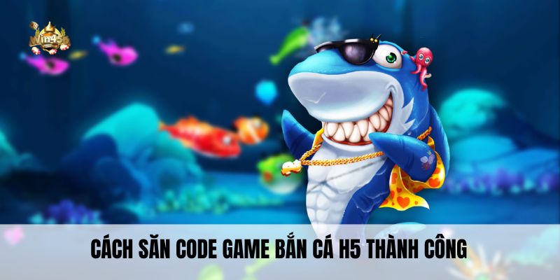 Cách săn code game bắn cá H5 thành công