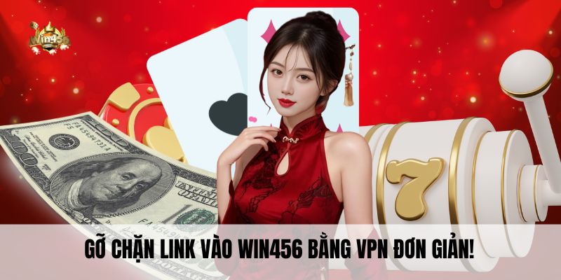 Gỡ chặn link vào Win456 bằng VPN đơn giản!