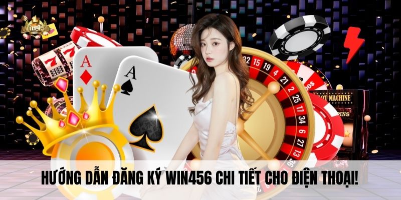 Hướng dẫn đăng ký Win456 chi tiết cho điện thoại!