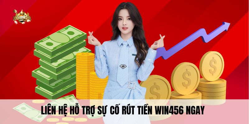 Liên hệ hỗ trợ sự cố rút tiền Win456 ngay 