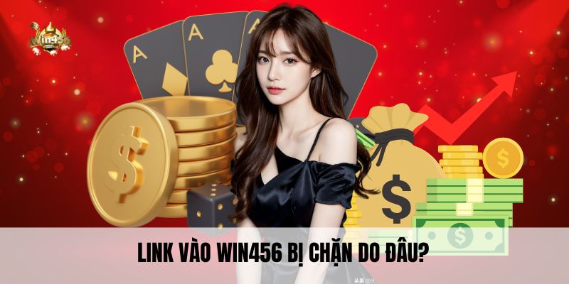 Link vào Win456 bị chặn do đâu?