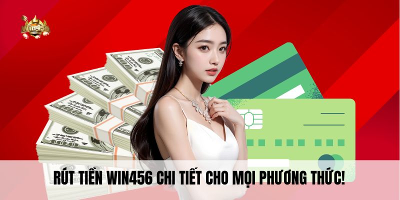 Rút tiền Win456 chi tiết cho mọi phương thức!