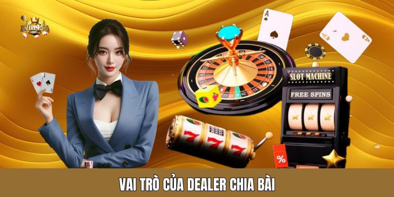 Vai trò của dealer chia bài