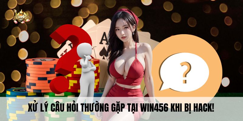 Xử lý câu hỏi thường gặp tại Win456 khi bị hack!